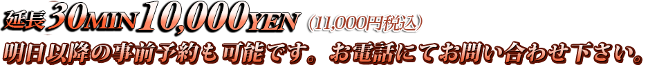 延長30Min10,000YEN 明日以降の事前予約も可能です。お電話にてお問い合わせ下さい。