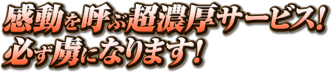 感動を呼ぶ超濃厚サービス！必ず虜になります！